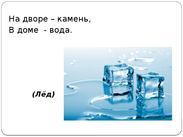 На дворе – камень, В доме - вода. (Лёд)