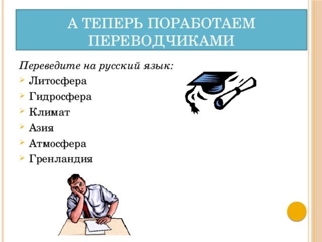 А теперь поработаем переводчиками Переведите на русский язык: Литосфера Гидросфера Климат Азия Атмосфера Гренландия 