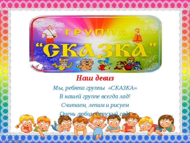 Наш девиз Мы, ребята группы «СКАЗКА» В нашей группе всегда лад! Считаем, лепим и рисуем Очень любим детский сад! 