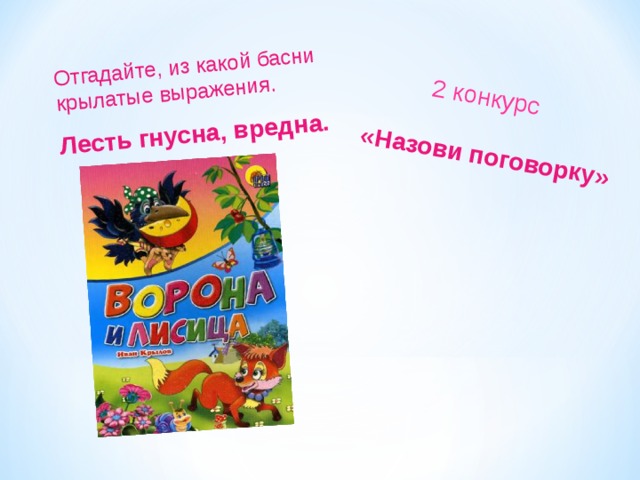 «Назови поговорку» 2 конкурс Отгадайте, из какой басни крылатые выражения. Лесть гнусна, вредна. 