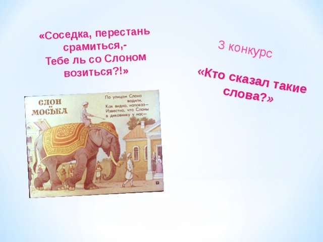 «Кто сказал такие слова? »  3 конкурс «Соседка, перестань срамиться,-  Тебе ль со Слоном возиться?!» 