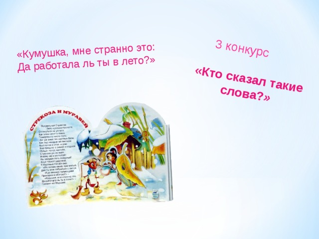 «Кто сказал такие слова? »  3 конкурс «Кумушка, мне странно это:  Да работала ль ты в лето?» 
