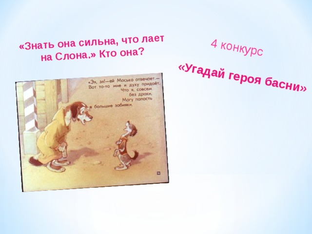 «Угадай героя басни»  4 конкурс «Знать она сильна, что лает на Слона.» Кто она? 