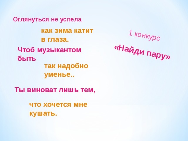 «Найди пару» 1 конкурс Оглянуться не успела , как зима катит в глаза. Чтоб музыкантом быть так надобно уменье.. Ты виноват лишь тем, что хочется мне кушать. 