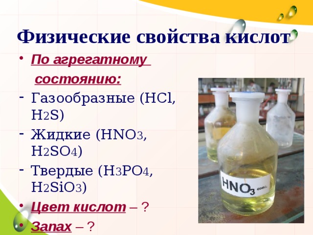 Физические свойства кислот По агрегатному  состоянию: Газообразные (HCl, H 2 S) Жидкие (HNO 3 , H 2 SO 4 ) Твердые (H 3 PO 4 , H 2 SiO 3 ) Цвет кислот – ? Запах – ? Вкус – ? 15 