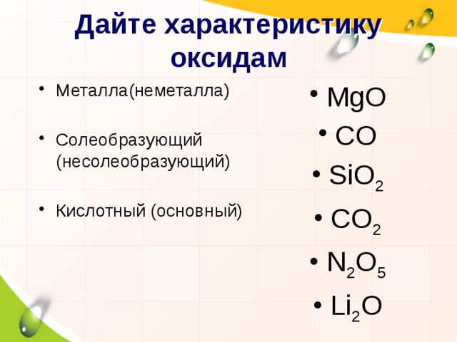 Дайте характеристику оксидам Металла(неметалла) MgO CO SiO 2 CO 2 N 2 O 5 Li 2 O Солеобразующий (несолеобразующий) Кислотный (основный) 