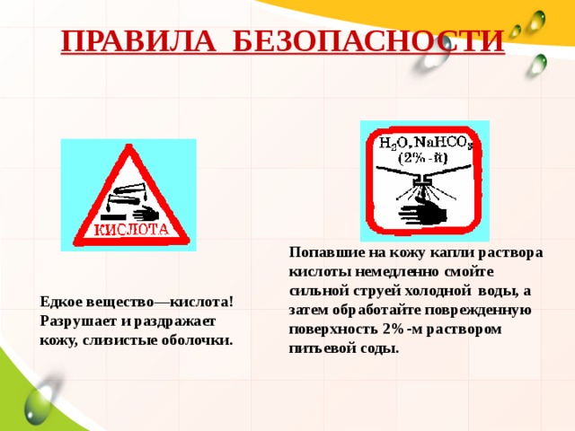 ПРАВИЛА БЕЗОПАСНОСТИ Попавшие на кожу капли раствора кислоты немедленно смойте сильной струей холодной воды, а затем обработайте поврежденную поверхность 2%-м раствором питьевой соды. Едкое вещество—кислота! Разрушает и раздражает кожу, слизистые оболочки. 15 