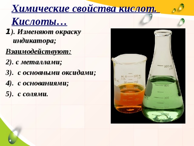 Химические свойства кислот.  Кислоты… 1 ). Изменяют окраску индикатора; Взаимодействуют: 2). с металлами; 3). с основными оксидами; 4). с основаниями; 5). с солями. 