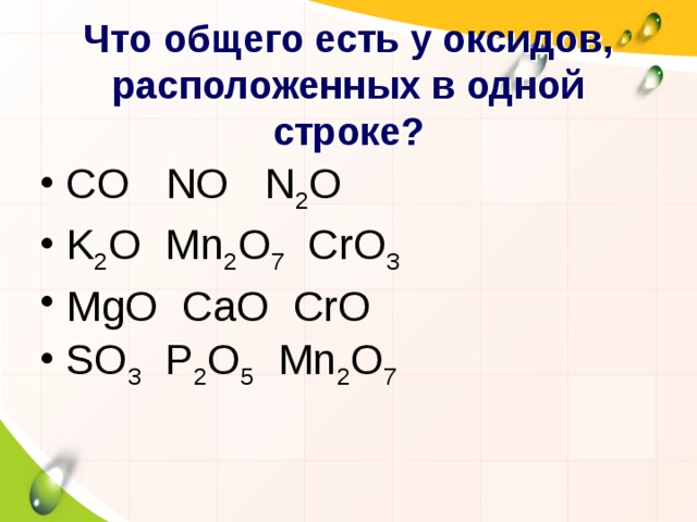  Что общего есть у оксидов, расположенных в одной строке? CO NO N 2 O K 2 O Mn 2 O 7 CrO 3 MgO CaO CrO SO 3 P 2 O 5 Mn 2 O 7 