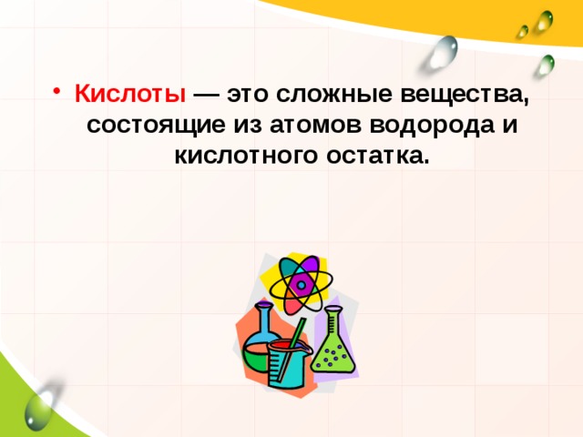 Кислоты  — это сложные вещества, состоящие из атомов водорода и кислотного остатка.  
