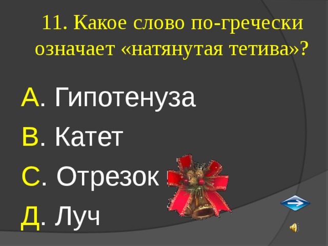 11. Какое слово по-гречески означает «натянутая тетива»? А . Гипотенуза В . Катет С . Отрезок Д . Луч 