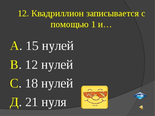 12. Квадриллион записывается с помощью 1 и… А . 15 нулей В . 12 нулей С . 18 нулей Д . 21 нуля 