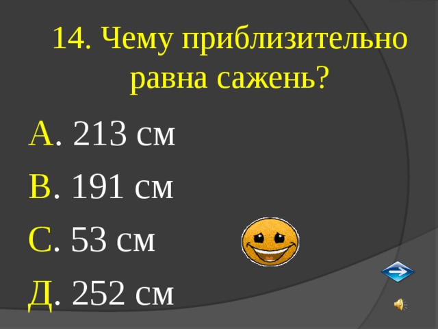 14. Чему приблизительно равна сажень? А . 213 см В . 191 см С . 53 см Д . 252 см 