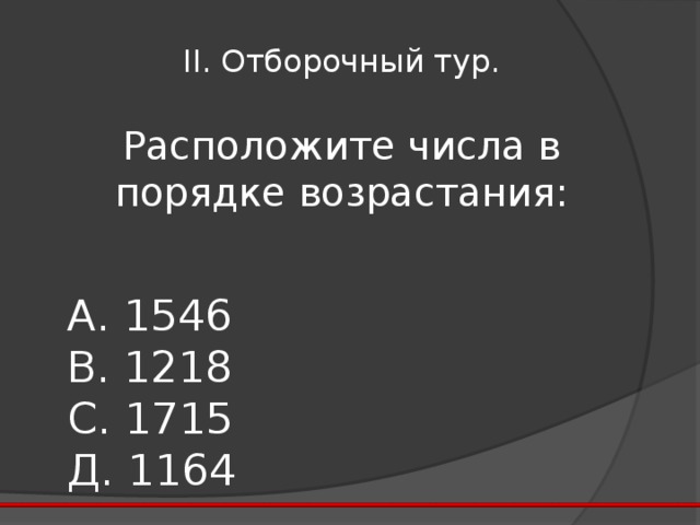 II . Отборочный тур. Расположите числа в порядке возрастания:  А. 1546  В. 1218  С. 1715  Д. 1164 