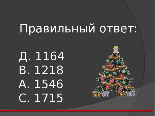 Правильный ответ:  Д. 1164  В. 1218  А. 1546  С. 1715 