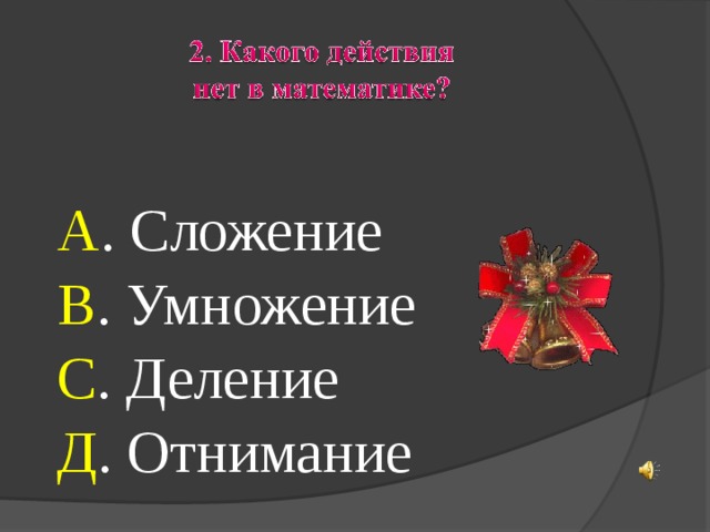  А . Сложение  В . Умножение  С . Деление  Д . Отнимание 