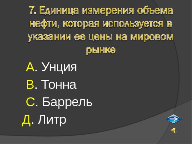  А . Унция  В . Тонна  С . Баррель Д . Литр 