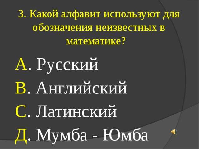 3. Какой алфавит используют для обозначения неизвестных в математике? А . Русский В . Английский С . Латинский Д . Мумба - Юмба 