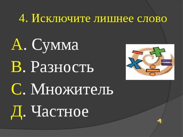  4. Исключите лишнее слово А . Сумма В . Разность С . Множитель Д . Частное 