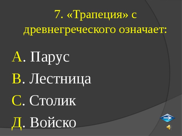 7. «Трапеция» с древнегреческого означает: А . Парус В . Лестница С . Столик Д . Войско 