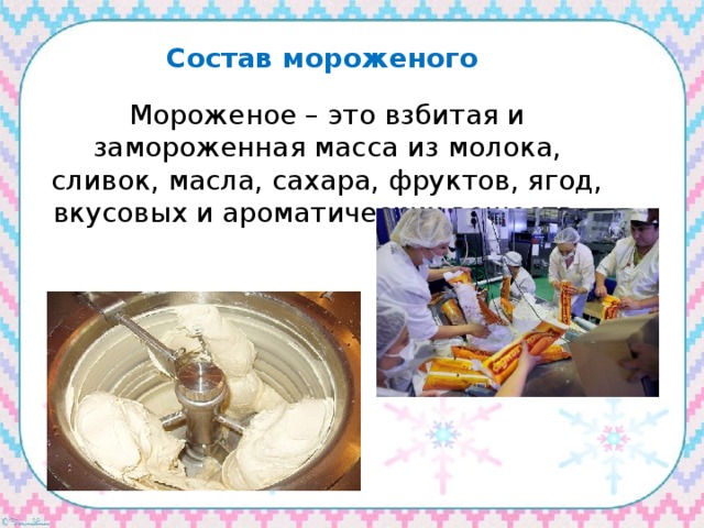 Состав мороженого Мороженое – это взбитая и замороженная масса из молока, сливок, масла, сахара, фруктов, ягод, вкусовых и ароматических веществ… 