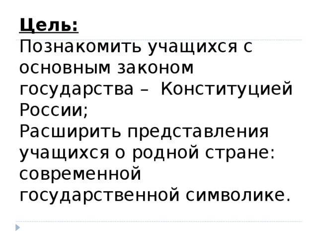 Цель:   Познакомить учащихся с основным законом государства – Конституцией России;  Расширить представления учащихся о родной стране: современной государственной символике.   