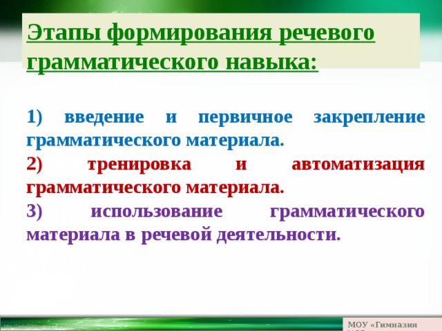 Этапы формирования речевого грамматического навыка:  1) введение и первичное закрепление грамматического материала. 2) тренировка и автоматизация грамматического материала. 3) использование грамматического материала в речевой деятельности.  МОУ «Гимназия №23» 