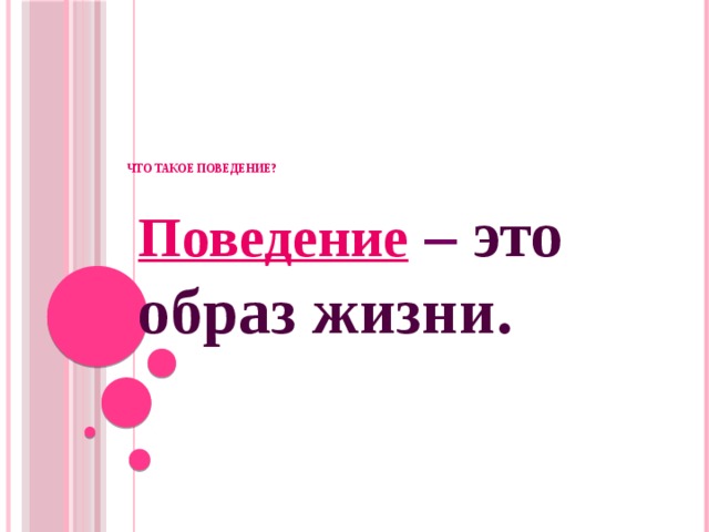            Что такое поведение?    Поведение  – это образ жизни.  