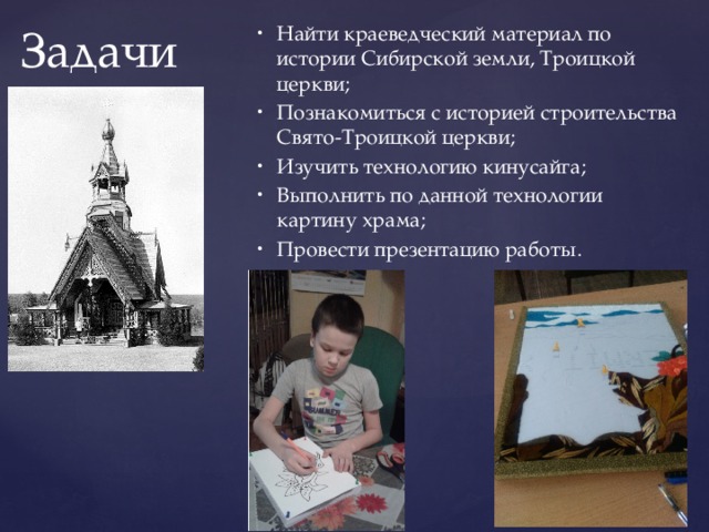 Найти краеведческий материал по истории Сибирской земли, Троицкой церкви; Познакомиться с историей строительства Свято-Троицкой церкви; Изучить технологию кинусайга; Выполнить по данной технологии картину храма; Провести презентацию работы. Задачи 