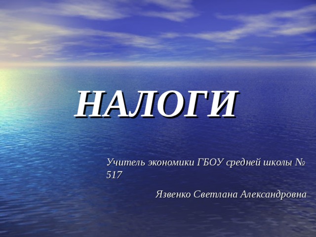 НАЛОГИ Учитель экономики ГБОУ средней школы № 517 Язвенко Светлана Александровна 