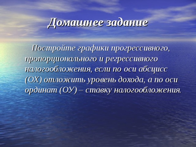 Домашнее задание   Постройте графики прогрессивного, пропорционального и регрессивного налогообложения, если по оси абсцисс (ОХ) отложить уровень дохода, а по оси ординат (ОУ) – ставку налогообложения.  