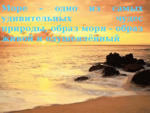 Море – одно из самых удивительных чудес природы, образ моря - образ живой и одушевлённый  