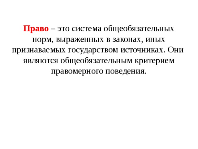 Право – это система общеобязательных норм, выраженных в законах, иных признаваемых государством источниках. Они являются общеобязательным критерием правомерного поведения. 
