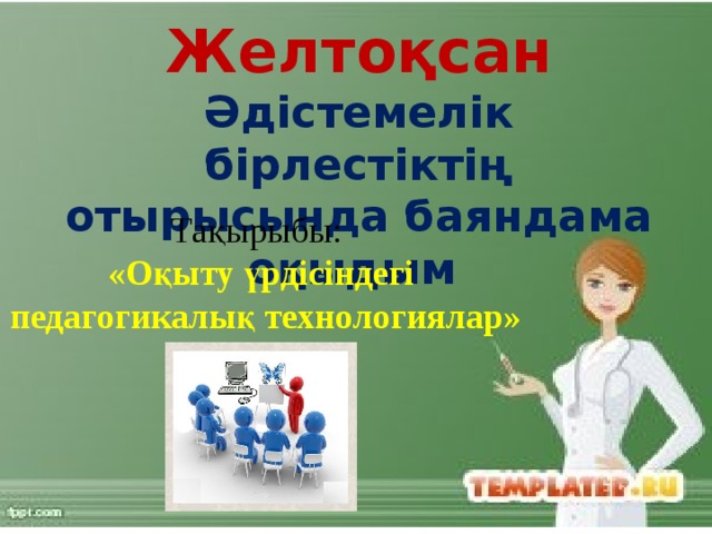 Желтоқсан Әдістемелік бірлестіктің отырысында баяндама оқыдым Тақырыбы: «Оқыту үрдісіндегі  педагогикалық технологиялар» 