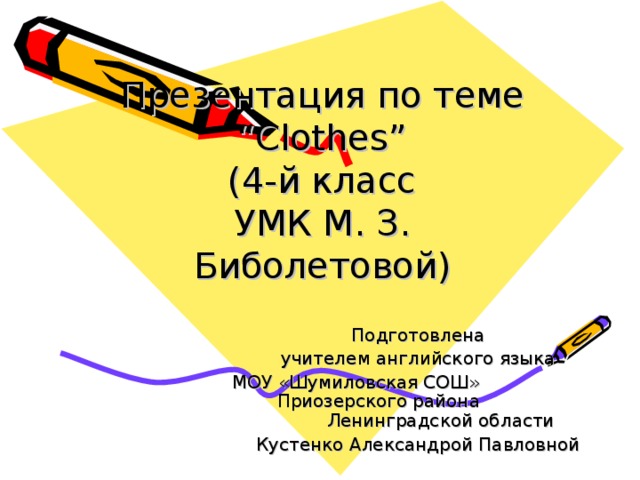 Презентация по теме “Clothes”  (4- й класс  УМК М. З. Биболетовой) Подготовлена  учителем английского языка МОУ  «Шумиловская СОШ» Приозерского района Ленинградской области Кустенко Александрой Павловной 