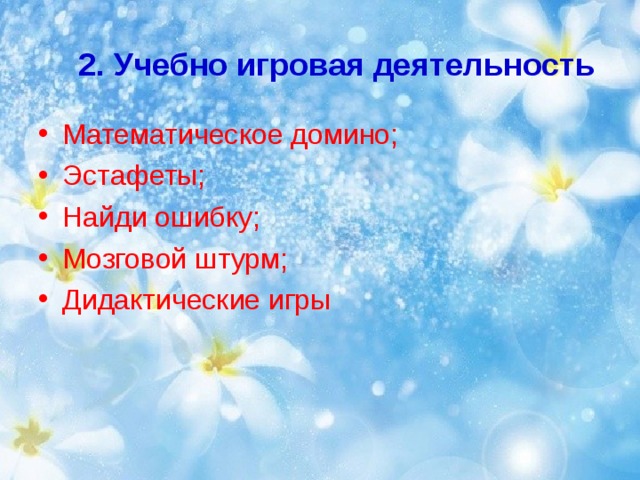  2. Учебно игровая деятельность   Математическое домино; Эстафеты; Найди ошибку; Мозговой штурм; Дидактические игры 
