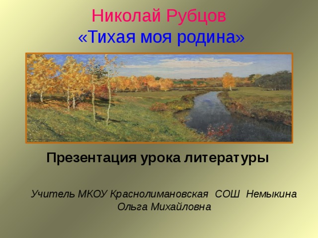 Николай Рубцов   «Тихая моя родина»   Презентация урока литературы   Учитель МКОУ Краснолимановская СОШ Немыкина Ольга Михайловна 