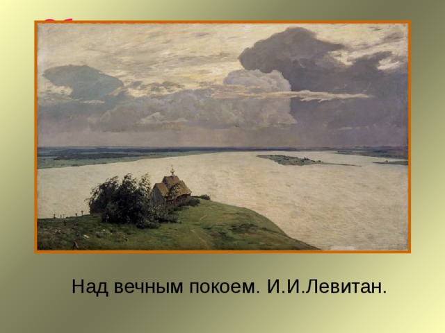 Обратите внимание на картины художников-пейзажистов. Над вечным покоем.  И.И.Левитан. 