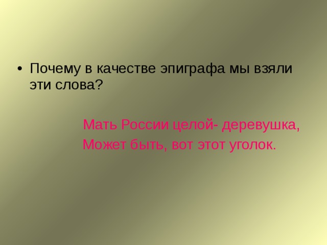 Почему в качестве эпиграфа мы взяли эти слова?    Мать России целой- деревушка,    Может быть, вот этот уголок. 