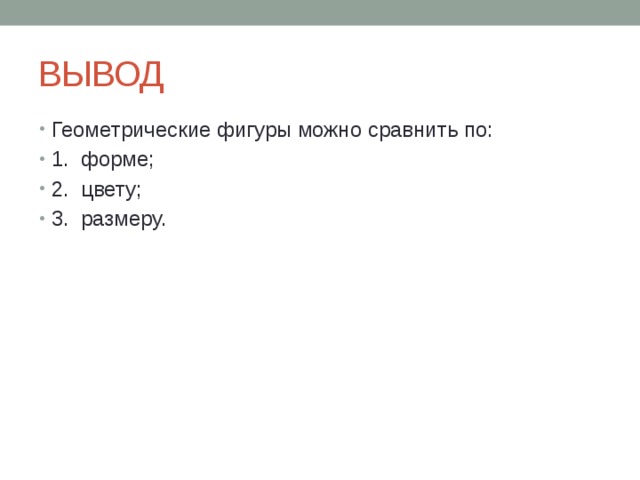 ВЫВОД Геометрические фигуры можно сравнить по: 1. форме; 2. цвету; 3. размеру. 