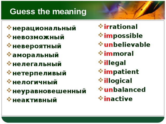 Guess the meaning ir rational  im possible un believable im moral il legal im patient il logical un balanced in active нерациональный невозможный невероятный аморальный нелегальный нетерпеливый нелогичный неуравновешенный неактивный  