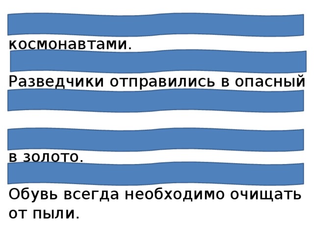 Все радовались встрече с космонавтами.  Разведчики отправились в опасный путь.  Дружная семья и землю превратит в золото. Обувь всегда необходимо очищать от пыли. Зацветёт, зазеленеет наш весёлый огород. 