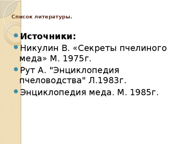  Список литературы.   Источники: Никулин В. «Секреты пчелиного меда» М. 1975г. Рут А. 
