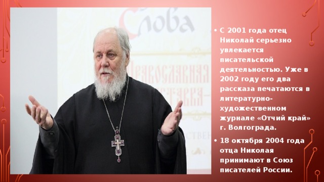 С 2001 года отец Николай серьезно увлекается писательской деятельностью. Уже в 2002 году его два рассказа печатаются в литературно-художественном журнале «Отчий край» г. Волгограда. 18 октября 2004 года отца Николая принимают в Союз писателей России. 