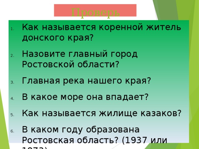 Проверь себя Как называется коренной житель донского края? Назовите главный город Ростовской области? Главная река нашего края? В какое море она впадает? Как называется жилище казаков? В каком году образована Ростовская область? (1937 или 1973)  