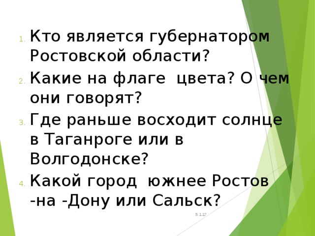 Кто является губернатором Ростовской области? Какие на флаге цвета? О чем они говорят? Где раньше восходит солнце в Таганроге или в Волгодонске? Какой город южнее Ростов -на -Дону или Сальск? 5.1.17 