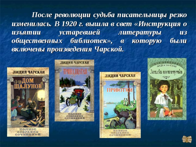  После революции судьба писательницы резко изменилась. В 1920 г. вышла в свет «Инструкция о изъятии устаревшей литературы из общественных библиотек», в которую были включены произведения Чарской. 