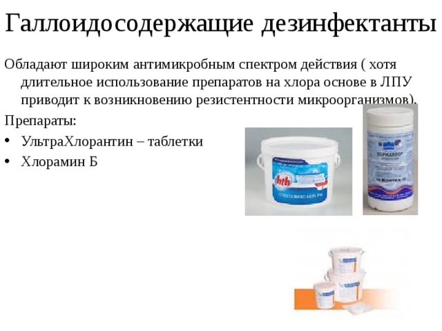 Галлоидосодержащие дезинфектанты Обладают широким антимикробным спектром действия ( хотя длительное использование препаратов на хлора основе в ЛПУ приводит к возникновению резистентности микроорганизмов). Препараты: УльтраХлорантин – таблетки Хлорамин Б 