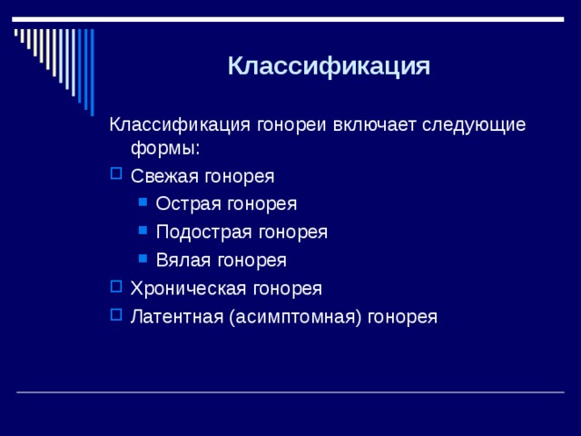 Классификация Классификация гонореи включает следующие формы: Свежая гонорея Острая гонорея Подострая гонорея Вялая гонорея Острая гонорея Подострая гонорея Вялая гонорея Хроническая гонорея Латентная (асимптомная) гонорея 