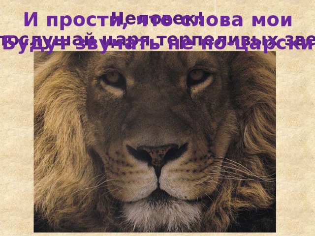 И прости, что слова мои Будут звучать не по-царски Человек! Ты послушай царя терпеливых зверей